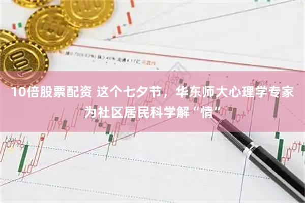 10倍股票配资 这个七夕节，华东师大心理学专家为社区居民科学解“情”