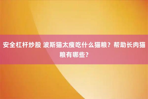 安全杠杆炒股 波斯猫太瘦吃什么猫粮？帮助长肉猫粮有哪些？