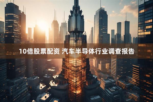 10倍股票配资 汽车半导体行业调查报告