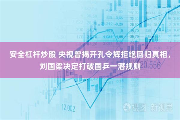 安全杠杆炒股 央视曾揭开孔令辉拒绝回归真相，刘国梁决定打破国乒一潜规则