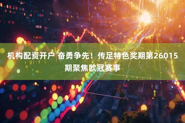 机构配资开户 奋勇争先！传足特色奖期第26015期聚焦欧冠赛事