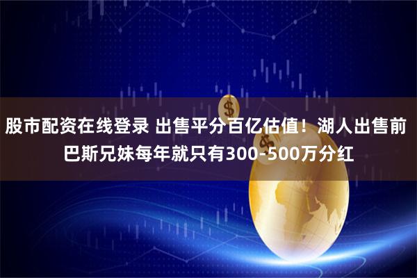 股市配资在线登录 出售平分百亿估值！湖人出售前 巴斯兄妹每年就只有300-500万分红