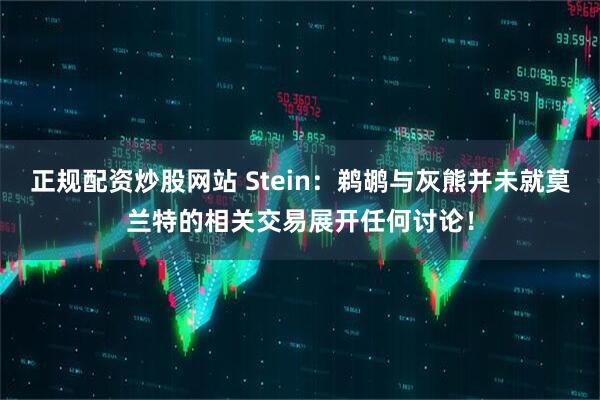 正规配资炒股网站 Stein：鹈鹕与灰熊并未就莫兰特的相关交易展开任何讨论！