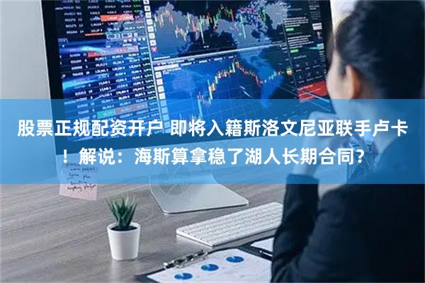 股票正规配资开户 即将入籍斯洛文尼亚联手卢卡！解说：海斯算拿稳了湖人长期合同？