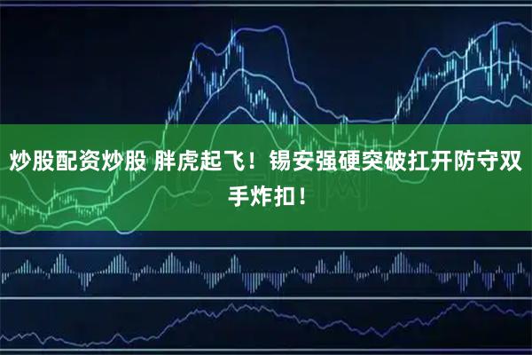 炒股配资炒股 胖虎起飞！锡安强硬突破扛开防守双手炸扣！
