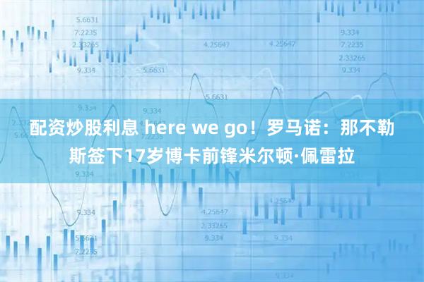 配资炒股利息 here we go！罗马诺：那不勒斯签下17岁博卡前锋米尔顿·佩雷拉