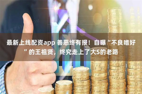 最新上线配资app 善恶终有报！自曝“不良嗜好”的王祖贤，终究走上了大S的老路