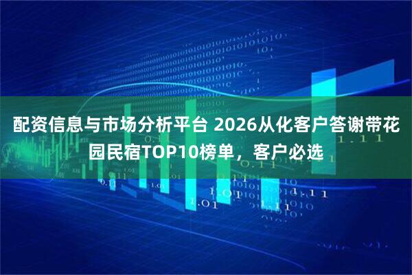 配资信息与市场分析平台 2026从化客户答谢带花园民宿TOP10榜单，客户必选