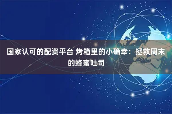 国家认可的配资平台 烤箱里的小确幸：拯救周末的蜂蜜吐司