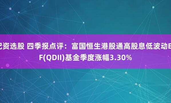 配资选股 四季报点评：富国恒生港股通高股息低波动ETF(QDII)基金季度涨幅3.30%