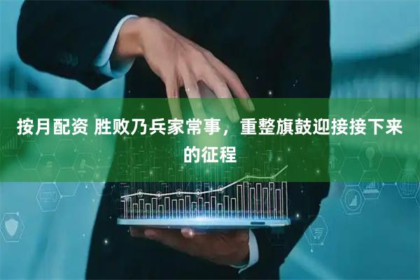 按月配资 胜败乃兵家常事，重整旗鼓迎接接下来的征程
