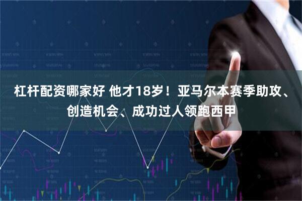 杠杆配资哪家好 他才18岁！亚马尔本赛季助攻、创造机会、成功过人领跑西甲