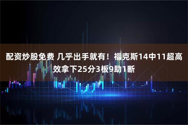 配资炒股免费 几乎出手就有！福克斯14中11超高效拿下25分3板9助1断