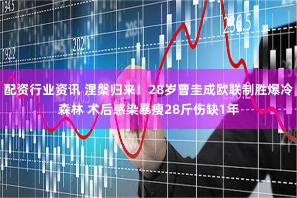 配资行业资讯 涅槃归来！28岁曹圭成欧联制胜爆冷森林 术后感染暴瘦28斤伤缺1年