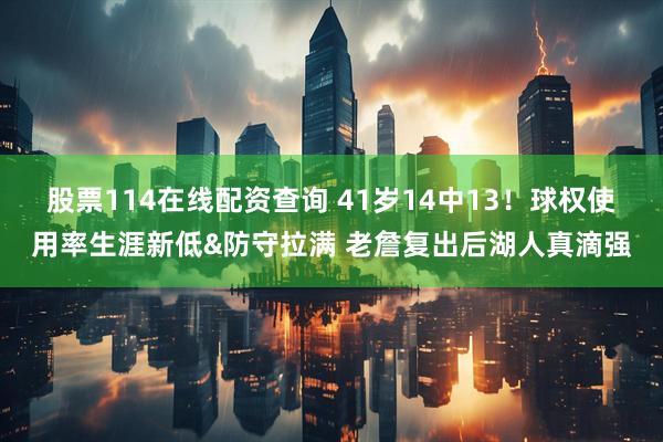 股票114在线配资查询 41岁14中13！球权使用率生涯新低&防守拉满 老詹复出后湖人真滴强