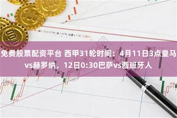 免费股票配资平台 西甲31轮时间：4月11日3点皇马vs赫罗纳，12日0:30巴萨vs西班牙人