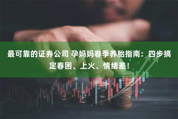 最可靠的证券公司 孕妈妈春季养胎指南：四步搞定春困、上火、情绪差！
