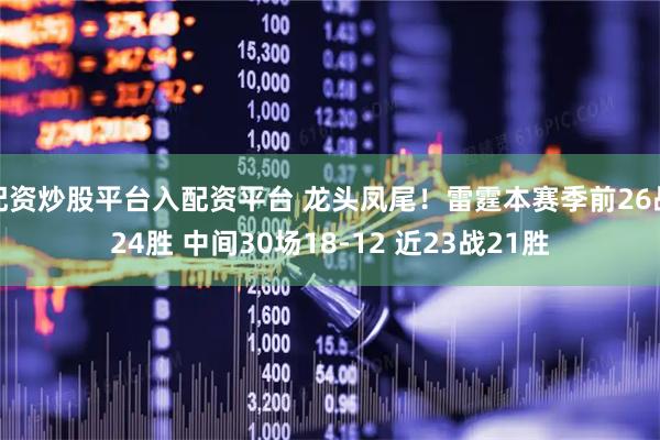 配资炒股平台入配资平台 龙头凤尾！雷霆本赛季前26战24胜 中间30场18-12 近23战21胜